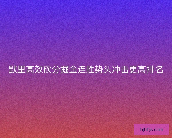 默里高效砍分掘金连胜势头冲击更高排名