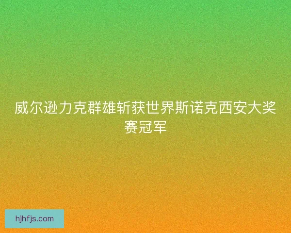 威尔逊力克群雄斩获世界斯诺克西安大奖赛冠军